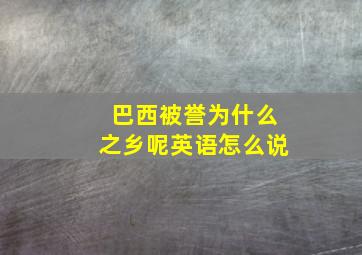 巴西被誉为什么之乡呢英语怎么说