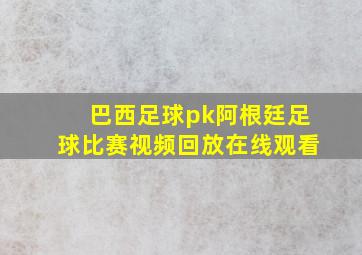 巴西足球pk阿根廷足球比赛视频回放在线观看