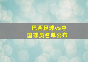 巴西足球vs中国球员名单公布