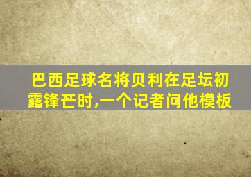 巴西足球名将贝利在足坛初露锋芒时,一个记者问他模板