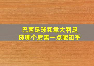 巴西足球和意大利足球哪个厉害一点呢知乎