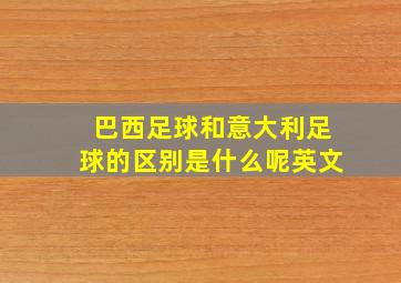 巴西足球和意大利足球的区别是什么呢英文