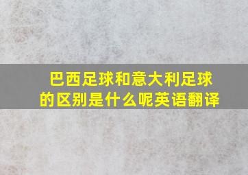 巴西足球和意大利足球的区别是什么呢英语翻译