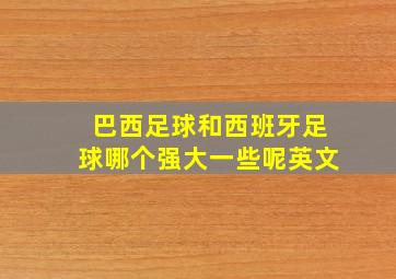 巴西足球和西班牙足球哪个强大一些呢英文