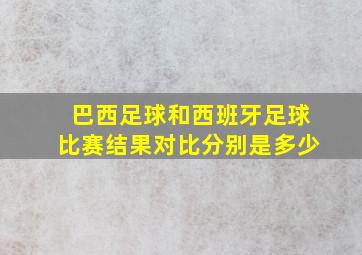 巴西足球和西班牙足球比赛结果对比分别是多少