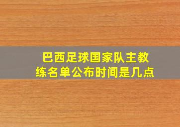 巴西足球国家队主教练名单公布时间是几点