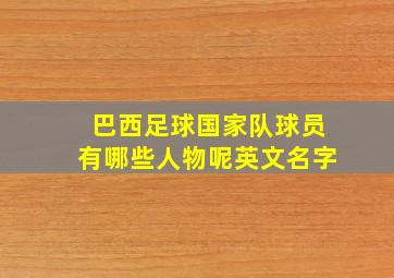 巴西足球国家队球员有哪些人物呢英文名字