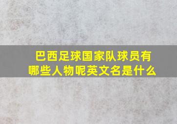 巴西足球国家队球员有哪些人物呢英文名是什么