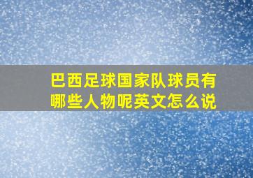 巴西足球国家队球员有哪些人物呢英文怎么说