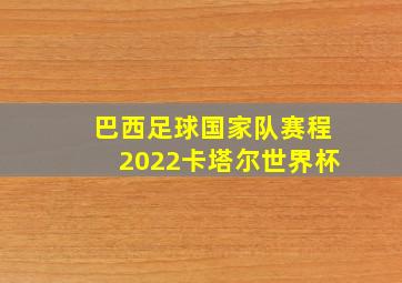 巴西足球国家队赛程2022卡塔尔世界杯