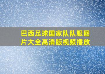 巴西足球国家队队服图片大全高清版视频播放