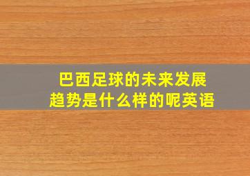 巴西足球的未来发展趋势是什么样的呢英语