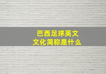 巴西足球英文文化简称是什么