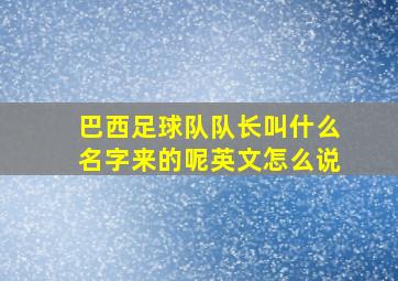 巴西足球队队长叫什么名字来的呢英文怎么说