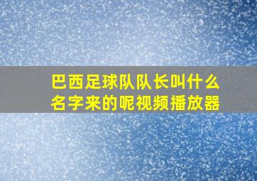 巴西足球队队长叫什么名字来的呢视频播放器