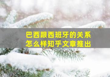 巴西跟西班牙的关系怎么样知乎文章推出