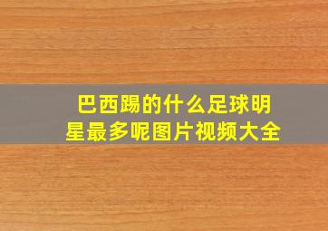 巴西踢的什么足球明星最多呢图片视频大全