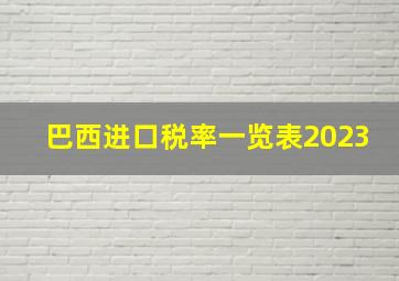 巴西进口税率一览表2023