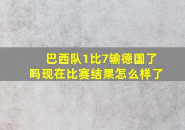 巴西队1比7输德国了吗现在比赛结果怎么样了