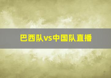 巴西队vs中国队直播