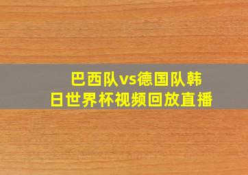 巴西队vs德国队韩日世界杯视频回放直播