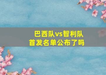 巴西队vs智利队首发名单公布了吗