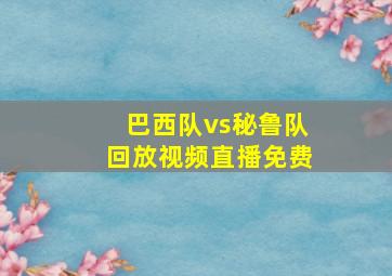 巴西队vs秘鲁队回放视频直播免费