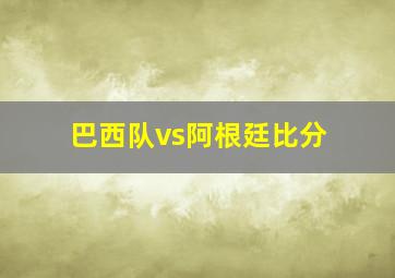 巴西队vs阿根廷比分