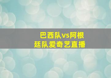 巴西队vs阿根廷队爱奇艺直播