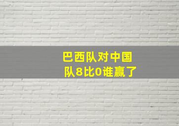 巴西队对中国队8比0谁赢了