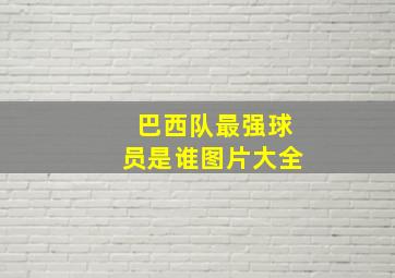 巴西队最强球员是谁图片大全