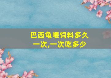 巴西龟喂饲料多久一次,一次吃多少