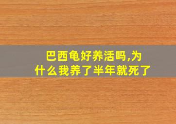 巴西龟好养活吗,为什么我养了半年就死了