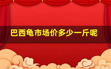 巴西龟市场价多少一斤呢