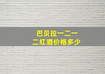 巴贝拉一二一二红酒价格多少