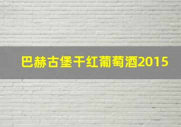 巴赫古堡干红葡萄酒2015