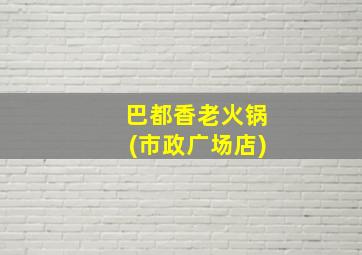 巴都香老火锅(市政广场店)