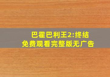 巴霍巴利王2:终结免费观看完整版无广告