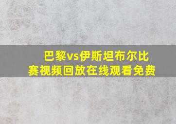 巴黎vs伊斯坦布尔比赛视频回放在线观看免费