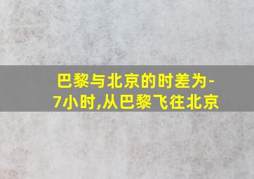 巴黎与北京的时差为-7小时,从巴黎飞往北京