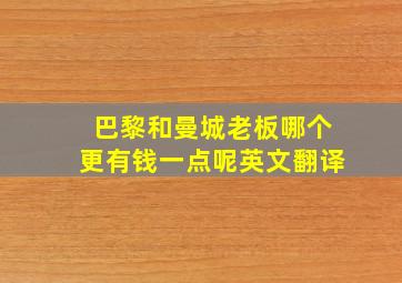 巴黎和曼城老板哪个更有钱一点呢英文翻译