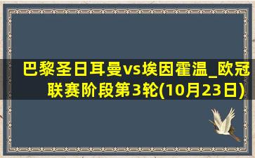 巴黎圣日耳曼vs埃因霍温_欧冠联赛阶段第3轮(10月23日)全场集锦