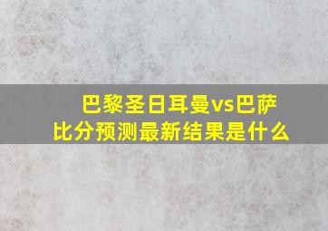 巴黎圣日耳曼vs巴萨比分预测最新结果是什么