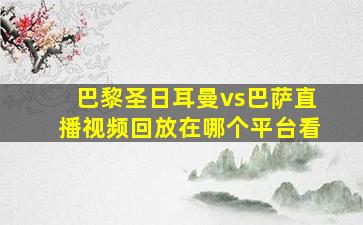 巴黎圣日耳曼vs巴萨直播视频回放在哪个平台看