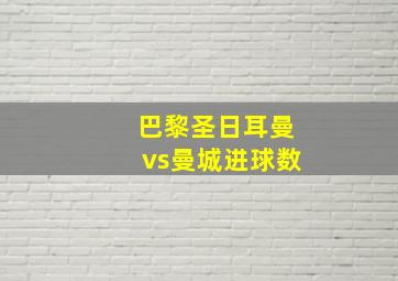 巴黎圣日耳曼vs曼城进球数