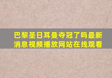 巴黎圣日耳曼夺冠了吗最新消息视频播放网站在线观看