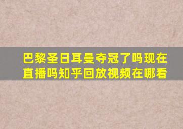 巴黎圣日耳曼夺冠了吗现在直播吗知乎回放视频在哪看