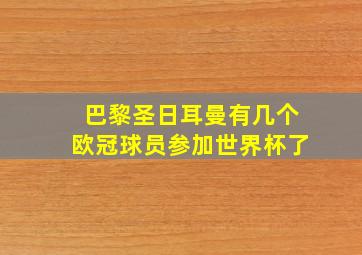 巴黎圣日耳曼有几个欧冠球员参加世界杯了