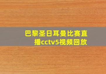 巴黎圣日耳曼比赛直播cctv5视频回放