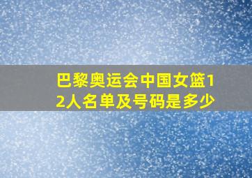 巴黎奥运会中国女篮12人名单及号码是多少